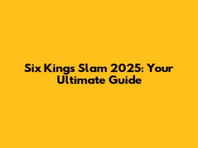 Six Kings Slam 2025: Your Ultimate Guide