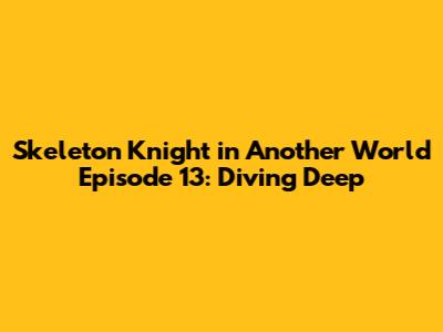 Skeleton Knight in Another World Episode 13: Diving Deep