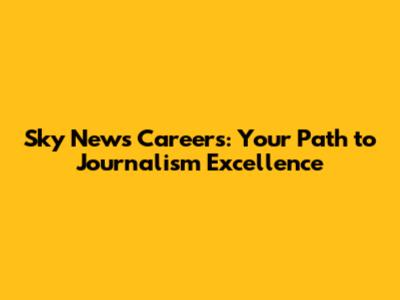 Sky News Careers: Your Path to Journalism Excellence
