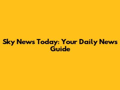 Sky News Today: Your Daily News Guide