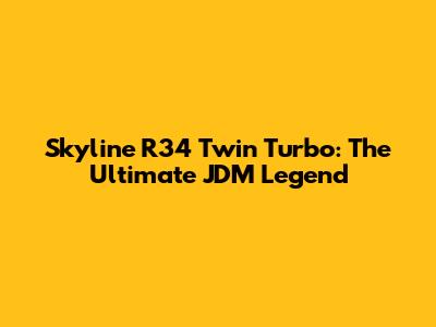 Skyline R34 Twin Turbo: The Ultimate JDM Legend