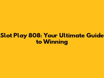 Slot Play 808: Your Ultimate Guide to Winning