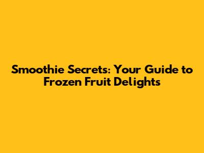 Smoothie Secrets: Your Guide to Frozen Fruit Delights