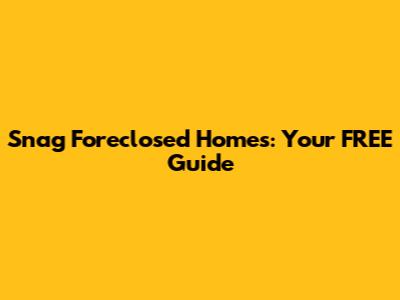 Snag Foreclosed Homes: Your FREE Guide
