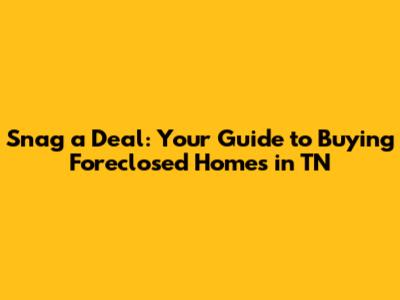 Snag a Deal: Your Guide to Buying Foreclosed Homes in TN