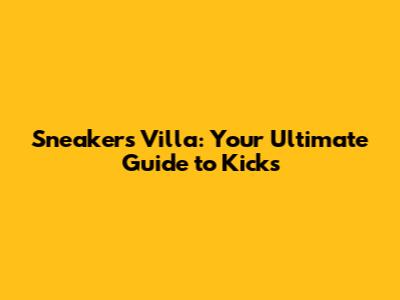 Sneakers Villa: Your Ultimate Guide to Kicks