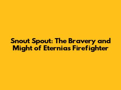 Snout Spout: The Bravery and Might of Eternia's Firefighter
