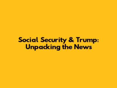 Social Security & Trump: Unpacking the News