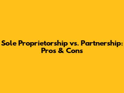 Sole Proprietorship vs. Partnership: Pros & Cons