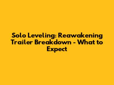 Solo Leveling: Reawakening Trailer Breakdown - What to Expect