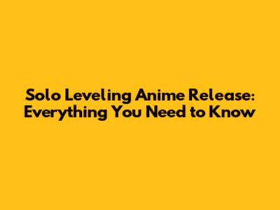 Solo Leveling Anime Release: Everything You Need to Know
