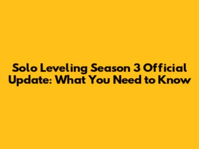 Solo Leveling Season 3 Official Update: What You Need to Know
