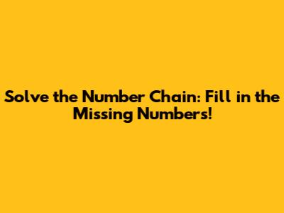 Solve the Number Chain: Fill in the Missing Numbers!