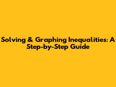 Solving & Graphing Inequalities: A Step-by-Step Guide