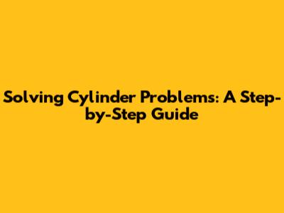 Solving Cylinder Problems: A Step-by-Step Guide