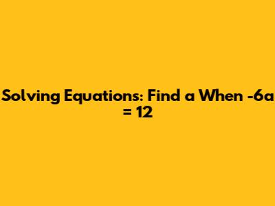 Solving Equations: Find 'a' When -6a = 12