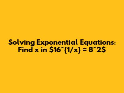 Solving Exponential Equations: Find x in $16^{1/x} = 8^2$