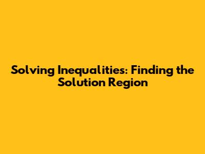 Solving Inequalities: Finding the Solution Region
