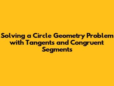 Solving a Circle Geometry Problem with Tangents and Congruent Segments