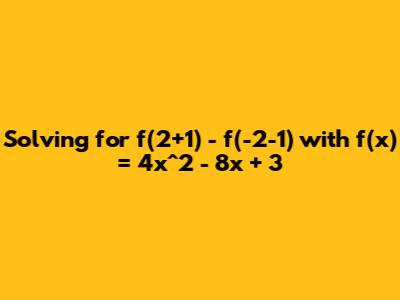 Solving for f(2+1) - f(-2-1) with f(x) = 4x^2 - 8x + 3