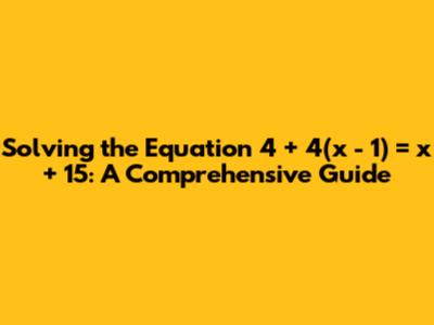 Solving the Equation 4 + 4(x - 1) = x + 15: A Comprehensive Guide