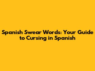 Spanish Swear Words: Your Guide to Cursing in Spanish