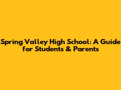 Spring Valley High School: A Guide for Students & Parents
