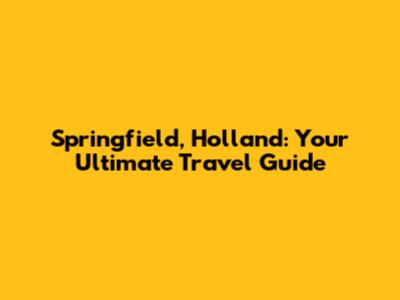 Springfield, Holland: Your Ultimate Travel Guide