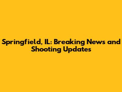 Springfield, IL: Breaking News and Shooting Updates