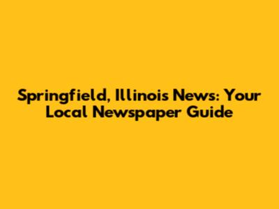 Springfield, Illinois News: Your Local Newspaper Guide