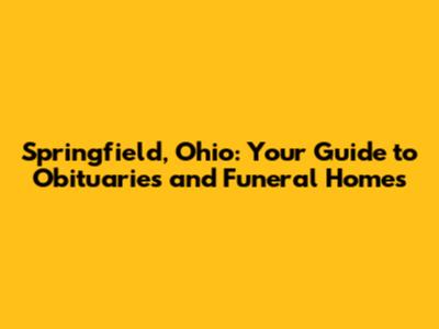 Springfield, Ohio: Your Guide to Obituaries and Funeral Homes