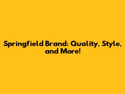 Springfield Brand: Quality, Style, and More!