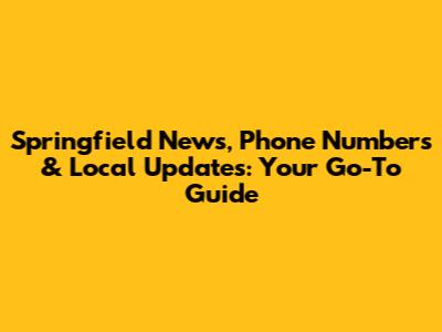 Springfield News, Phone Numbers & Local Updates: Your Go-To Guide