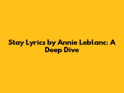 Stay Lyrics by Annie Leblanc: A Deep Dive