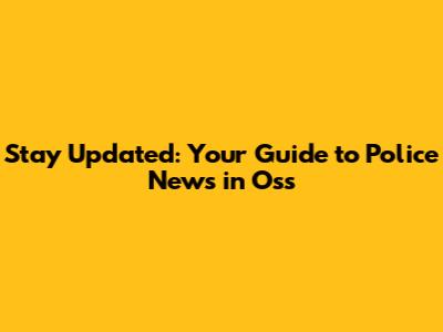 Stay Updated: Your Guide to Police News in Oss