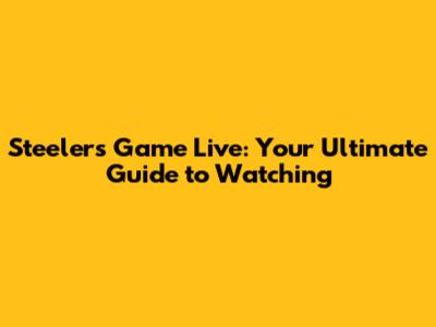 Steelers Game Live: Your Ultimate Guide to Watching