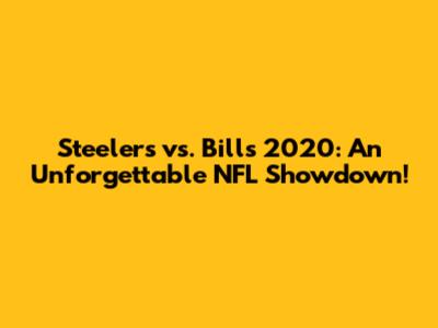 Steelers vs. Bills 2020: An Unforgettable NFL Showdown!