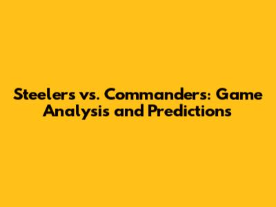 Steelers vs. Commanders: Game Analysis and Predictions