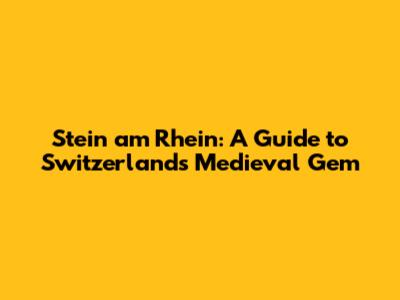 Stein am Rhein: A Guide to Switzerland's Medieval Gem