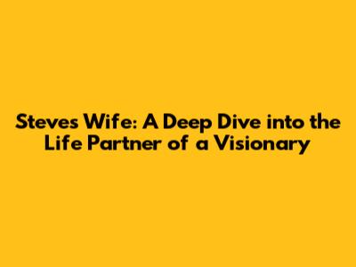 Steve's Wife: A Deep Dive into the Life Partner of a Visionary