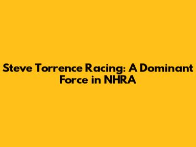 Steve Torrence Racing: A Dominant Force in NHRA