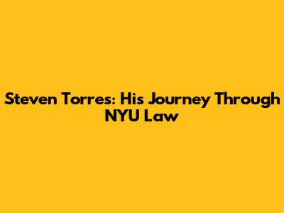 Steven Torres: His Journey Through NYU Law