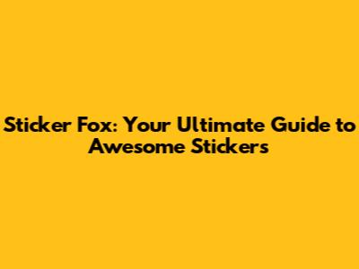 Sticker Fox: Your Ultimate Guide to Awesome Stickers