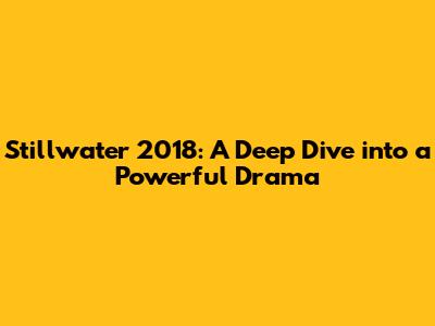 Stillwater 2018: A Deep Dive into a Powerful Drama