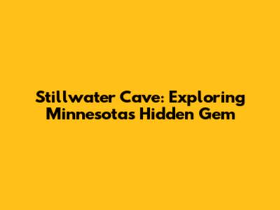 Stillwater Cave: Exploring Minnesota's Hidden Gem