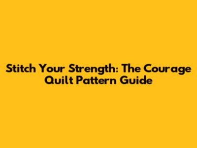 Stitch Your Strength: The Courage Quilt Pattern Guide