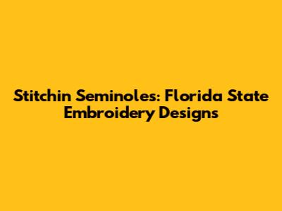 Stitchin' Seminoles: Florida State Embroidery Designs