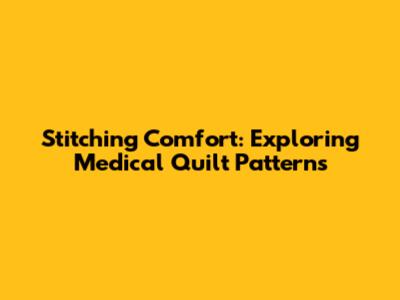 Stitching Comfort: Exploring Medical Quilt Patterns