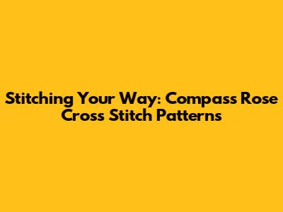 Stitching Your Way: Compass Rose Cross Stitch Patterns