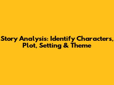 Story Analysis: Identify Characters, Plot, Setting & Theme